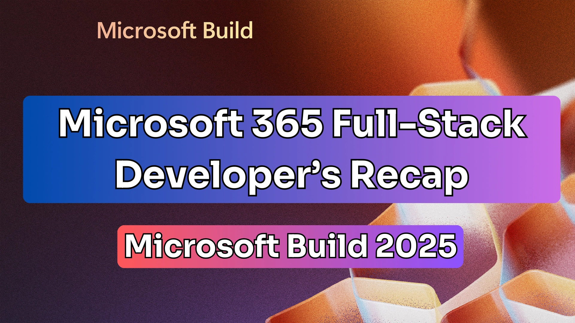 Microsoft 365 Full-Stack Developer's Recap to Build 2025 Microsoft 365 Full-Stack Developer's Recap to Build 2025