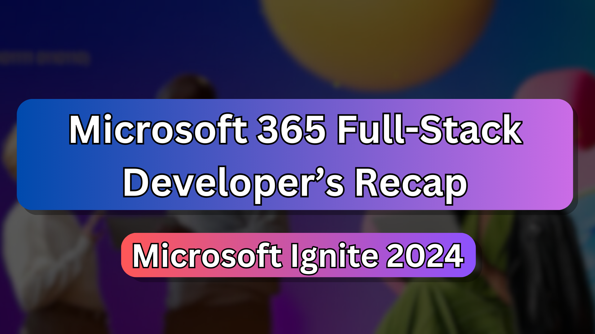 Ignite 2024: A M365 Full-Stack Dev's Recap