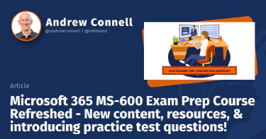 Microsoft 365 MS-600 Exam Prep Course Refreshed - New content, resources, & introducing practice test questions!